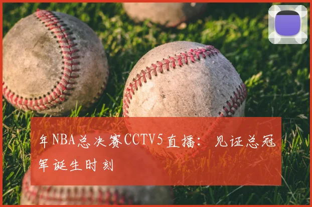 年NBA总决赛CCTV5直播:见证总冠军诞生时刻