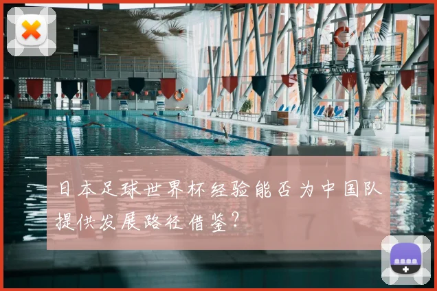 日本足球世界杯经验能否为中国队提供发展路径借鉴？