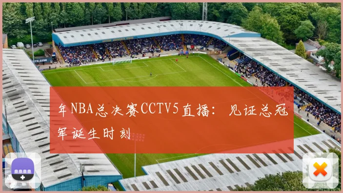 年NBA总决赛CCTV5直播:见证总冠军诞生时刻