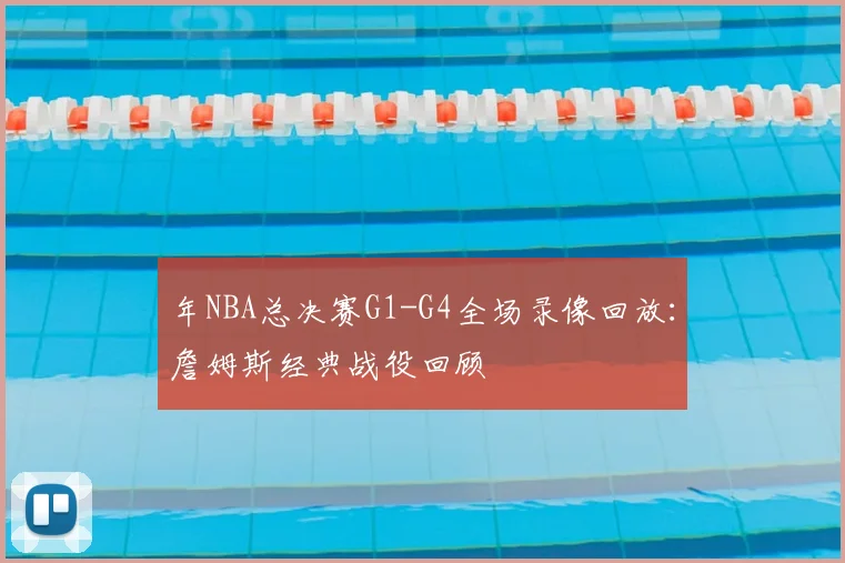 年NBA总决赛G1-G4全场录像回放：詹姆斯经典战役回顾