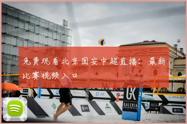 免费观看北京国安中超直播：最新比赛视频入口