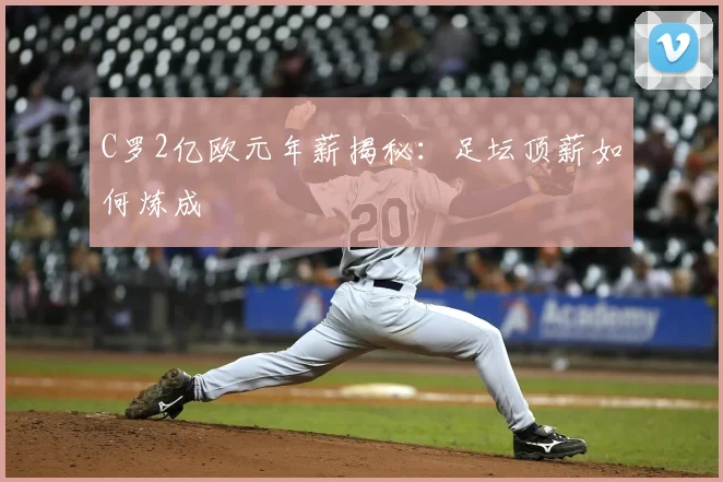 C罗2亿欧元年薪揭秘:足坛顶薪如何炼成