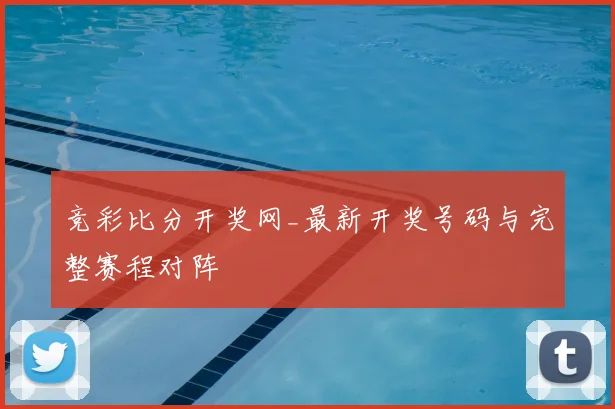 竞彩比分开奖网_最新开奖号码与完整赛程对阵