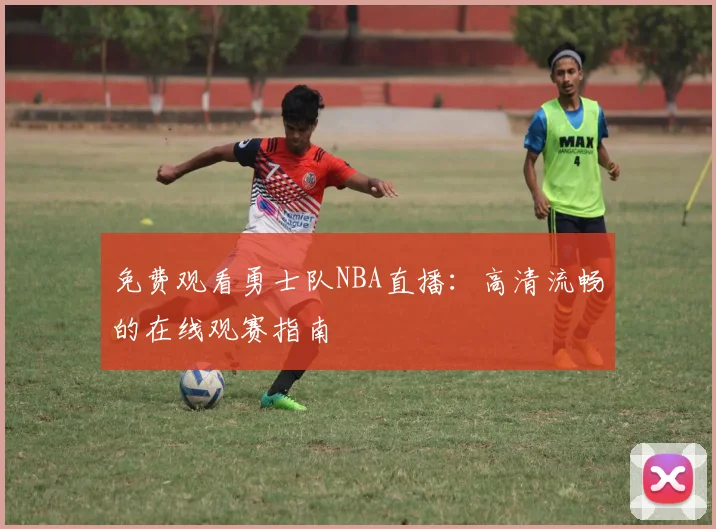 免费观看勇士队NBA直播：高清流畅的在线观赛指南