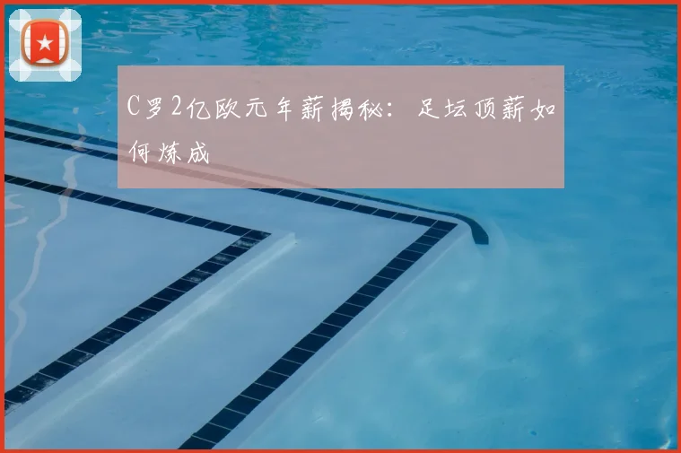 C罗2亿欧元年薪揭秘:足坛顶薪如何炼成