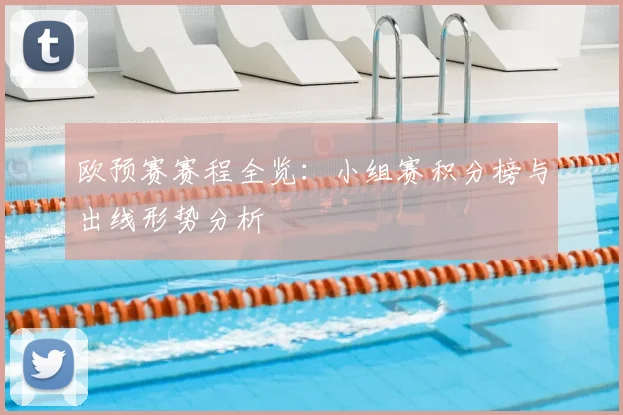 欧预赛赛程全览：小组赛积分榜与出线形势分析