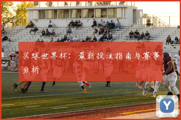 买球世界杯：最新投注指南与赛事分析