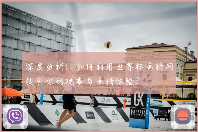 深度分析:如何利用世界杯竟猜网提升你的观赛与竞猜体验?