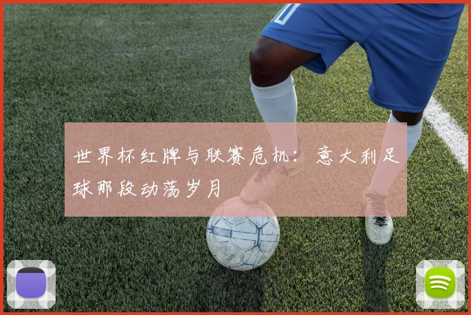 世界杯红牌与联赛危机:意大利足球那段动荡岁月