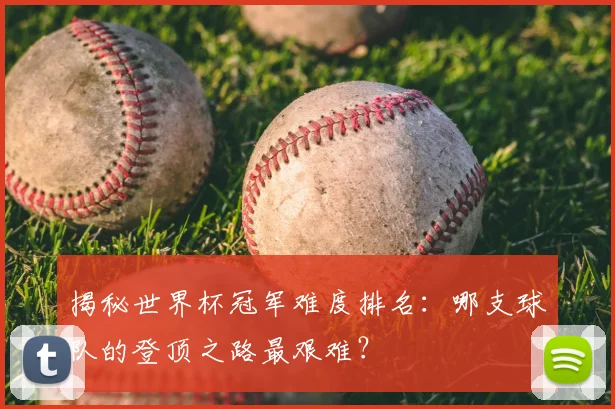揭秘世界杯冠军难度排名：哪支球队的登顶之路最艰难？