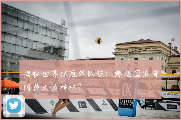 揭秘世界杯冠军队伍：哪些国家曾问鼎大力神杯？