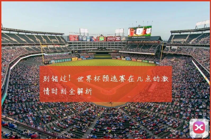 别错过！世界杯预选赛在几点的激情时刻全解析
