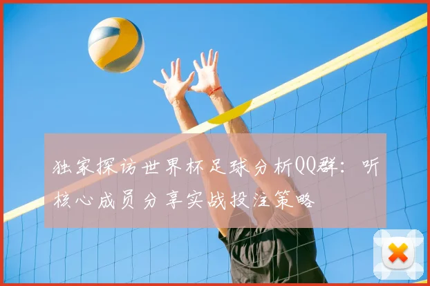 独家探访世界杯足球分析QQ群：听核心成员分享实战投注策略