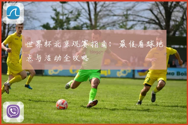 世界杯北京观赛指南：最佳看球地点与活动全攻略