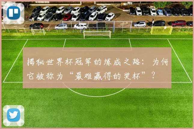 揭秘世界杯冠军的炼成之路：为何它被称为“最难赢得的奖杯”？