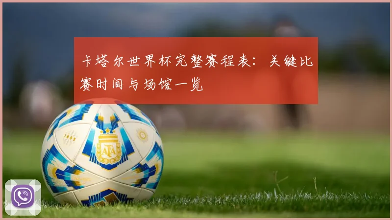 卡塔尔世界杯完整赛程表：关键比赛时间与场馆一览