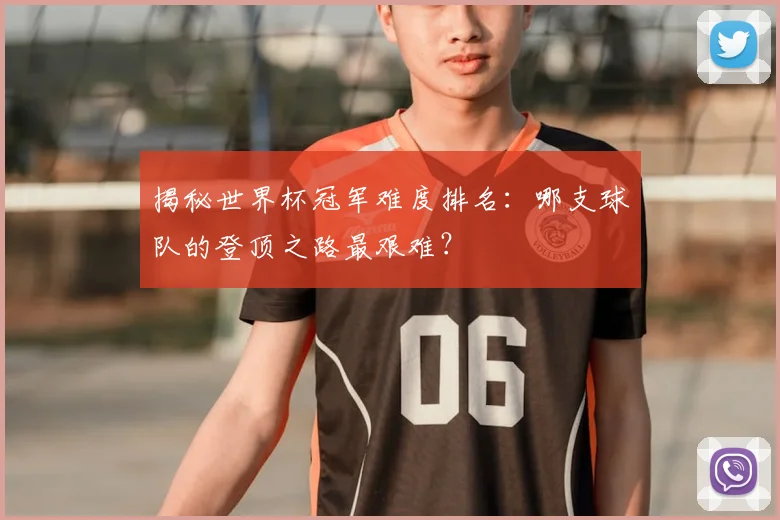 揭秘世界杯冠军难度排名：哪支球队的登顶之路最艰难？