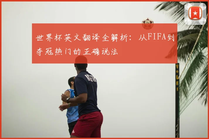 世界杯英文翻译全解析：从FIFA到夺冠热门的正确说法