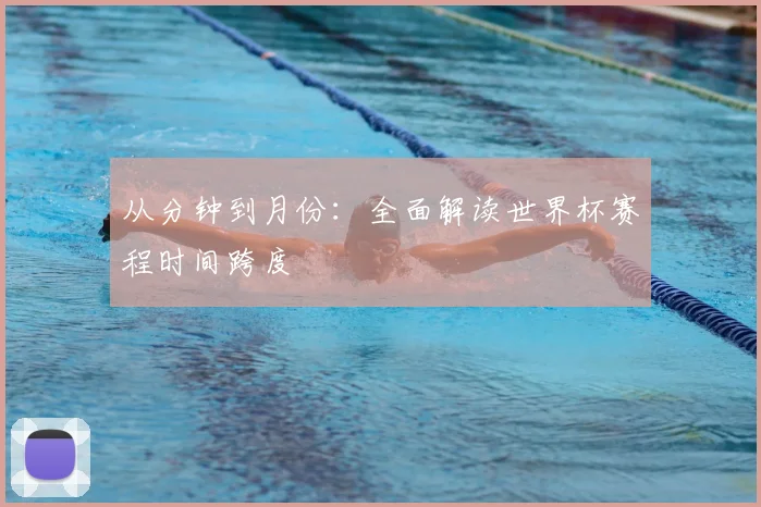 从分钟到月份:全面解读世界杯赛程时间跨度