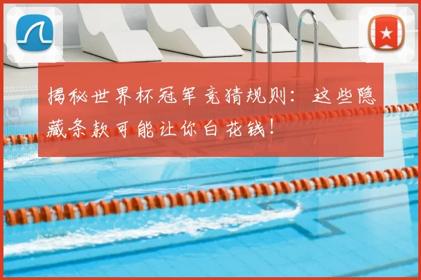 揭秘世界杯冠军竞猜规则：这些隐藏条款可能让你白花钱！