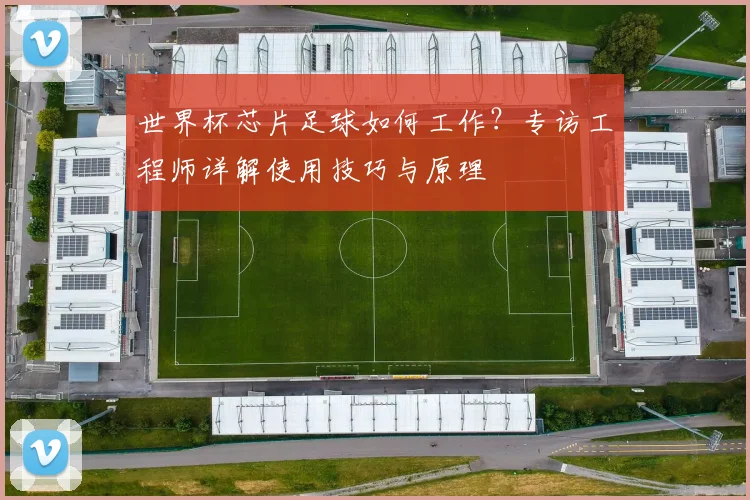 世界杯芯片足球如何工作？专访工程师详解使用技巧与原理